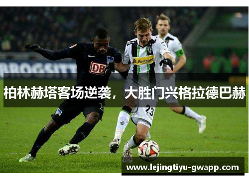 柏林赫塔客场逆袭，大胜门兴格拉德巴赫