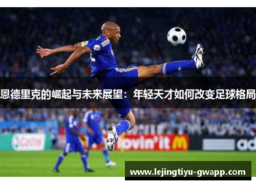 恩德里克的崛起与未来展望：年轻天才如何改变足球格局
