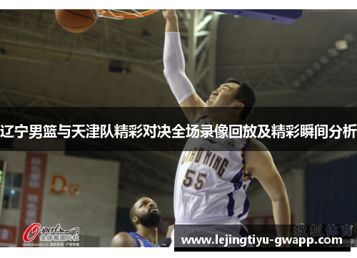 辽宁男篮与天津队精彩对决全场录像回放及精彩瞬间分析